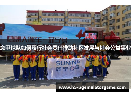 意甲球队如何履行社会责任推动社区发展与社会公益事业 意甲球队如何履行社会责任推动社区发展与社会公益事业