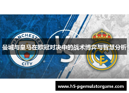 曼城与皇马在欧冠对决中的战术博弈与智慧分析