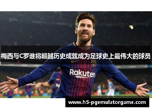 梅西与C罗谁将超越历史成就成为足球史上最伟大的球员