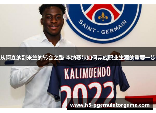 从阿森纳到米兰的转会之路 本纳赛尔如何完成职业生涯的重要一步