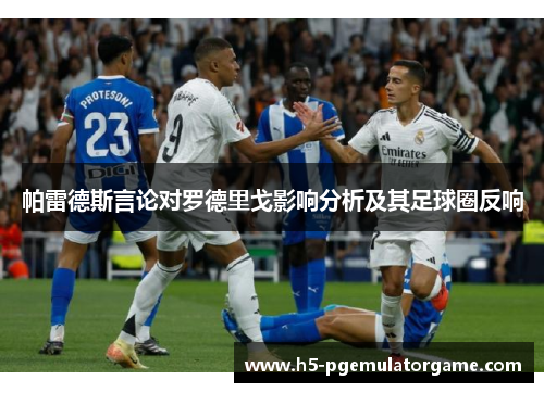 帕雷德斯言论对罗德里戈影响分析及其足球圈反响