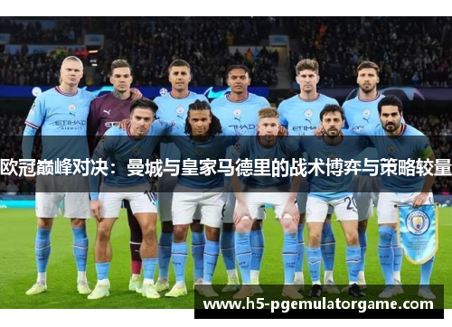 欧冠巅峰对决：曼城与皇家马德里的战术博弈与策略较量
