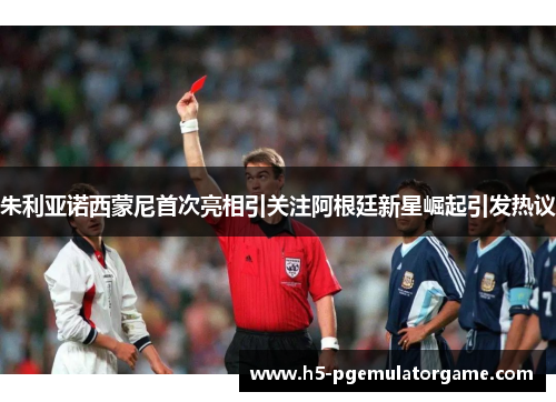 朱利亚诺西蒙尼首次亮相引关注阿根廷新星崛起引发热议