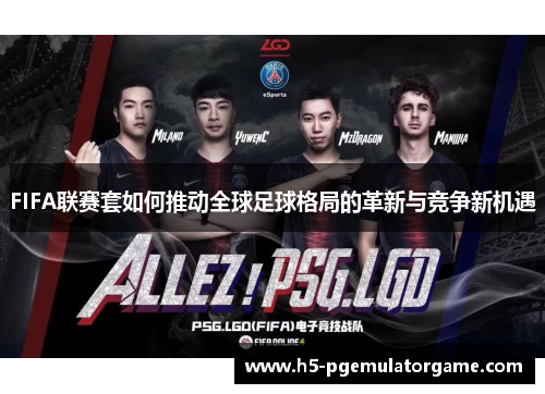 FIFA联赛套如何推动全球足球格局的革新与竞争新机遇