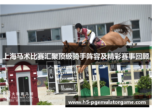 上海马术比赛汇聚顶级骑手阵容及精彩赛事回顾