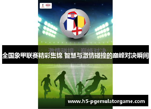 全国象甲联赛精彩集锦 智慧与激情碰撞的巅峰对决瞬间