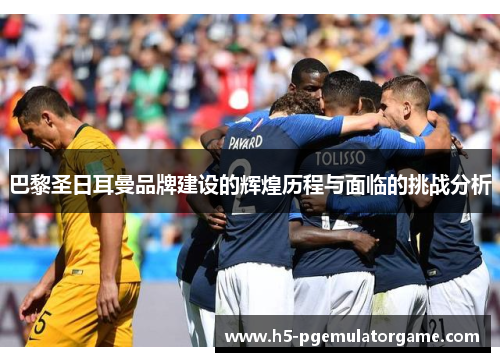 巴黎圣日耳曼品牌建设的辉煌历程与面临的挑战分析