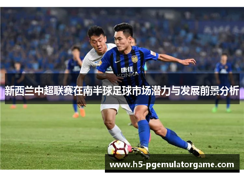 新西兰中超联赛在南半球足球市场潜力与发展前景分析