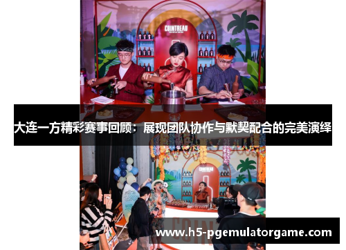 大连一方精彩赛事回顾:展现团队协作与默契配合的完美演绎 大连一方精彩赛事回顾:展现团队协作与默契配合的完美演绎