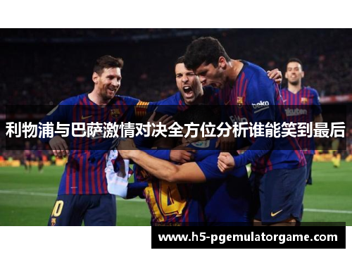 利物浦与巴萨激情对决全方位分析谁能笑到最后