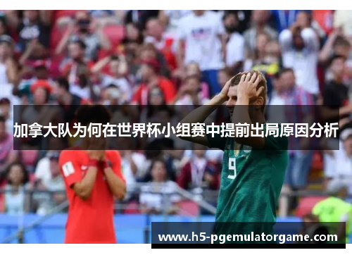 加拿大队为何在世界杯小组赛中提前出局原因分析