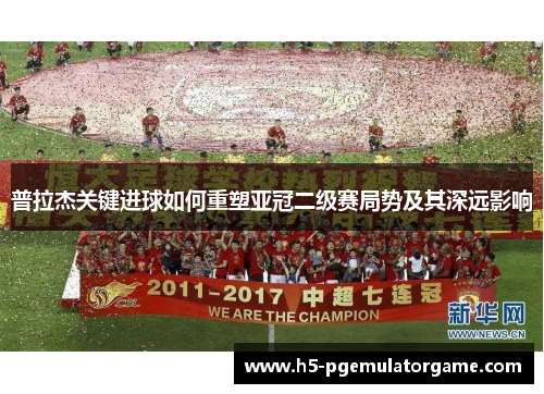 普拉杰关键进球如何重塑亚冠二级赛局势及其深远影响