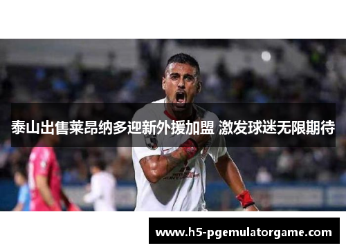 泰山出售莱昂纳多迎新外援加盟 激发球迷无限期待