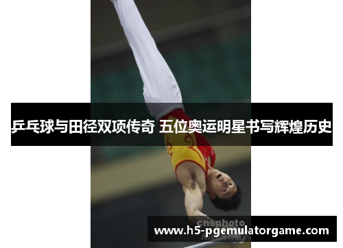 乒乓球与田径双项传奇 五位奥运明星书写辉煌历史