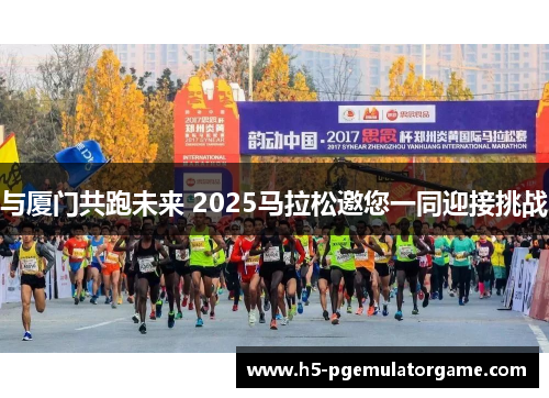 与厦门共跑未来 2025马拉松邀您一同迎接挑战