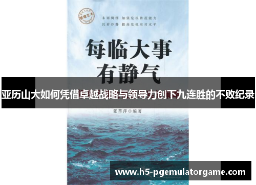 亚历山大如何凭借卓越战略与领导力创下九连胜的不败纪录 亚历山大如何凭借卓越战略与领导力创下九连胜的不败纪录