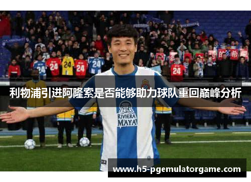 利物浦引进阿隆索是否能够助力球队重回巅峰分析