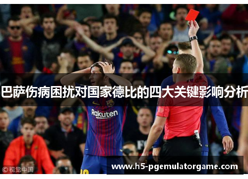 巴萨伤病困扰对国家德比的四大关键影响分析 巴萨伤病困扰对国家德比的四大关键影响分析