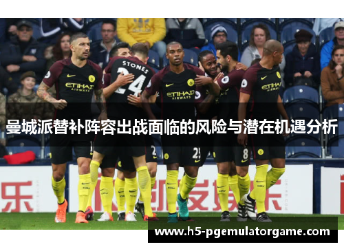 曼城派替补阵容出战面临的风险与潜在机遇分析 曼城派替补阵容出战面临的风险与潜在机遇分析