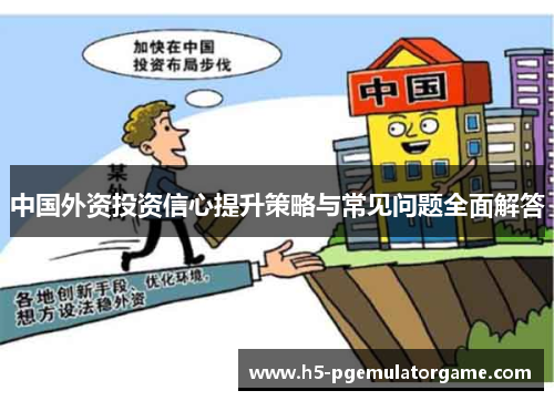 中国外资投资信心提升策略与常见问题全面解答