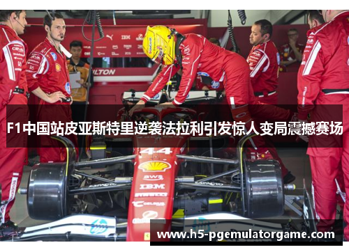 F1中国站皮亚斯特里逆袭法拉利引发惊人变局震撼赛场