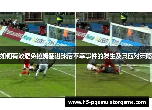 如何有效避免拉姆塞进球后不幸事件的发生及其应对策略