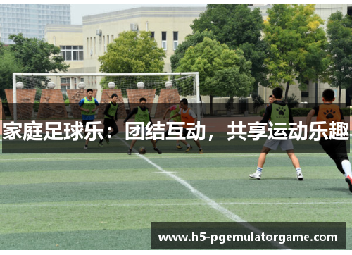 家庭足球乐：团结互动，共享运动乐趣