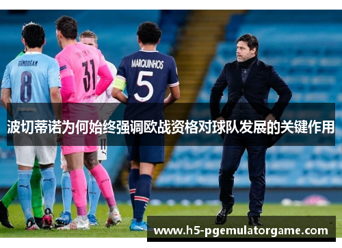 波切蒂诺为何始终强调欧战资格对球队发展的关键作用