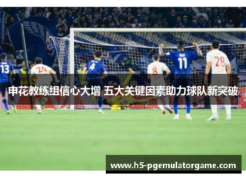 申花教练组信心大增 五大关键因素助力球队新突破