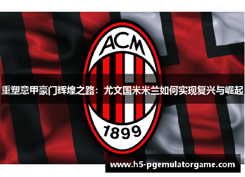 重塑意甲豪门辉煌之路:尤文国米米兰如何实现复兴与崛起 重塑意甲豪门辉煌之路:尤文国米米兰如何实现复兴与崛起