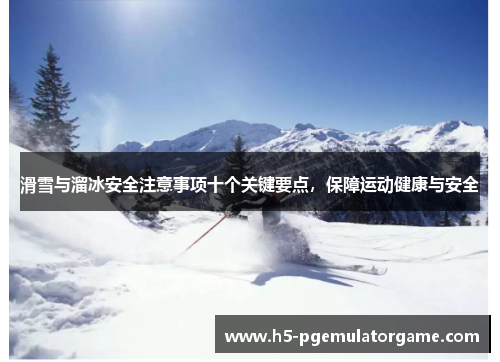 滑雪与溜冰安全注意事项十个关键要点，保障运动健康与安全
