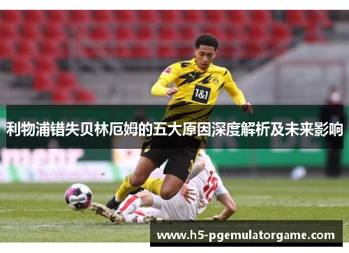 利物浦错失贝林厄姆的五大原因深度解析及未来影响
