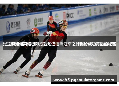 张楚桐如何突破极限成就短道速滑冠军之路揭秘成功背后的秘密