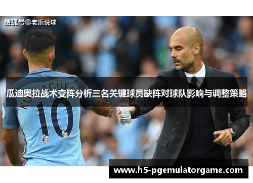 瓜迪奥拉战术变阵分析三名关键球员缺阵对球队影响与调整策略