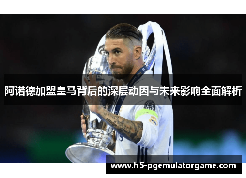 阿诺德加盟皇马背后的深层动因与未来影响全面解析