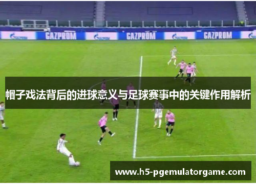 帽子戏法背后的进球意义与足球赛事中的关键作用解析