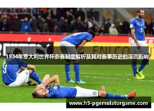 1934年意大利世界杯参赛制度解析及其对赛事历史的深远影响