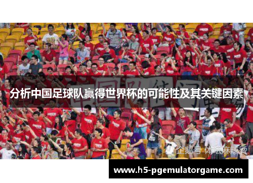 分析中国足球队赢得世界杯的可能性及其关键因素