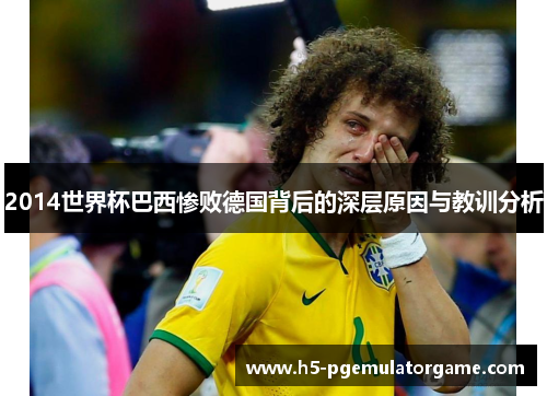 2014世界杯巴西惨败德国背后的深层原因与教训分析 2014世界杯巴西惨败德国背后的深层原因与教训分析