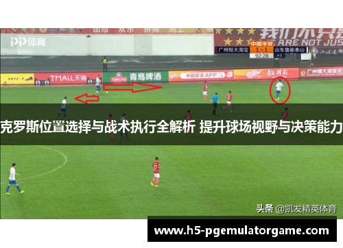 克罗斯位置选择与战术执行全解析 提升球场视野与决策能力 克罗斯位置选择与战术执行全解析 提升球场视野与决策能力