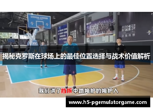 揭秘克罗斯在球场上的最佳位置选择与战术价值解析