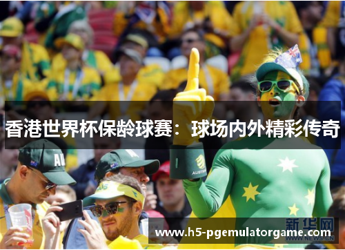 香港世界杯保龄球赛:球场内外精彩传奇 香港世界杯保龄球赛:球场内外精彩传奇