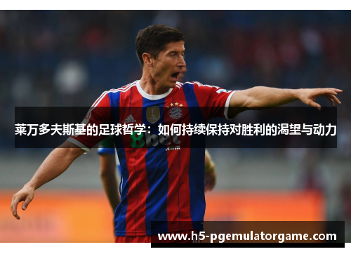 莱万多夫斯基的足球哲学：如何持续保持对胜利的渴望与动力