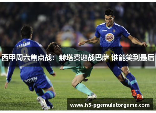 西甲周六焦点战:赫塔费迎战巴萨 谁能笑到最后 西甲周六焦点战:赫塔费迎战巴萨 谁能笑到最后