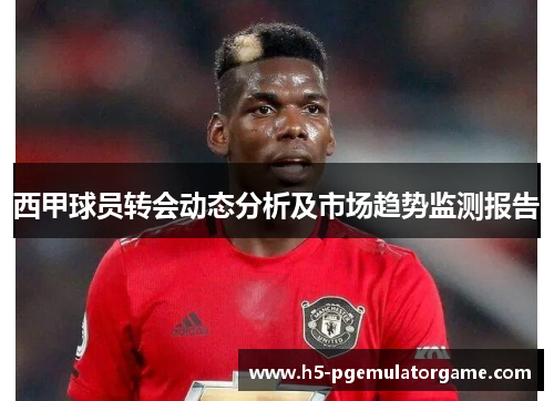 西甲球员转会动态分析及市场趋势监测报告
