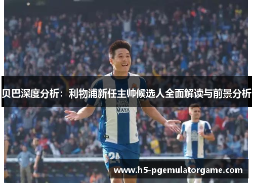 贝巴深度分析：利物浦新任主帅候选人全面解读与前景分析