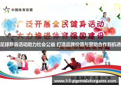 足球慈善活动助力社会公益 打造品牌价值与赞助合作新机遇