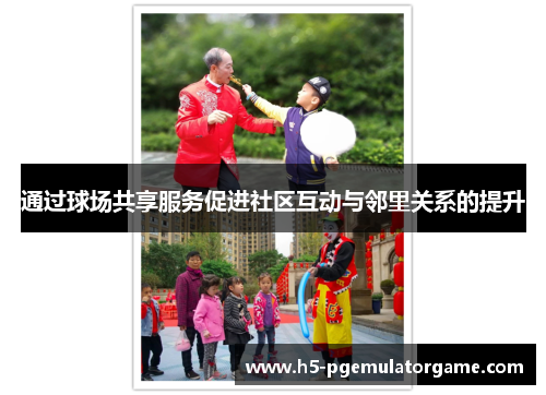 通过球场共享服务促进社区互动与邻里关系的提升