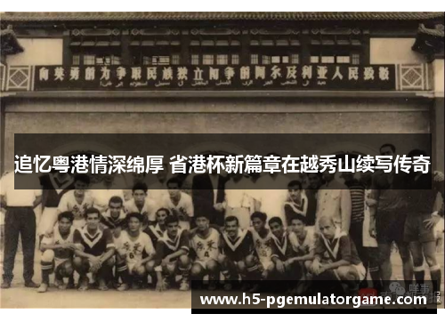 追忆粤港情深绵厚 省港杯新篇章在越秀山续写传奇 追忆粤港情深绵厚 省港杯新篇章在越秀山续写传奇