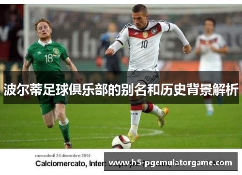 波尔蒂足球俱乐部的别名和历史背景解析 波尔蒂足球俱乐部的别名和历史背景解析